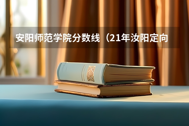 安阳师范学院分数线（21年汝阳定向免费师范生专科录取分数线）
