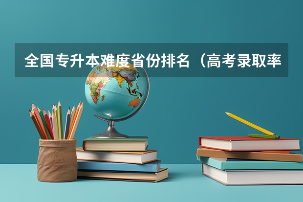 全国专升本难度省份排名（高考录取率省份排名）