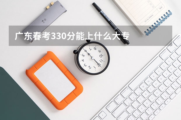 广东春考330分能上什么大专