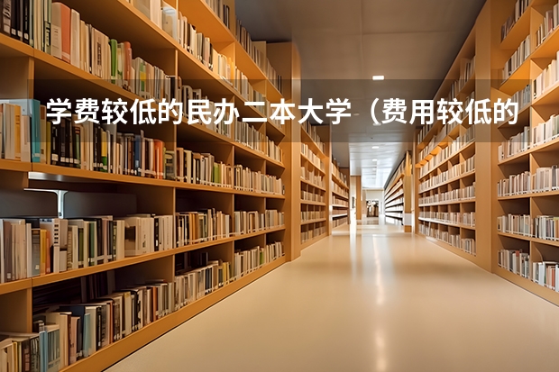 学费较低的民办二本大学（费用较低的民办二本）