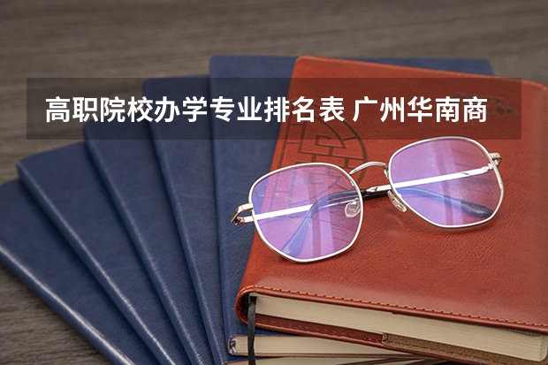 高职院校办学专业排名表 广州华南商贸职业学院专业排名