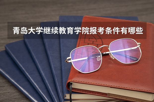 青岛大学继续教育学院报考条件有哪些？