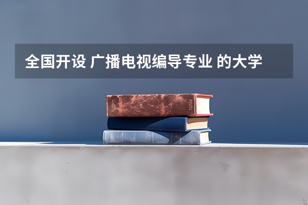 全国开设 广播电视编导专业 的大学有哪些？