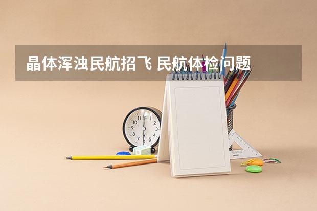 晶体浑浊民航招飞 民航体检问题