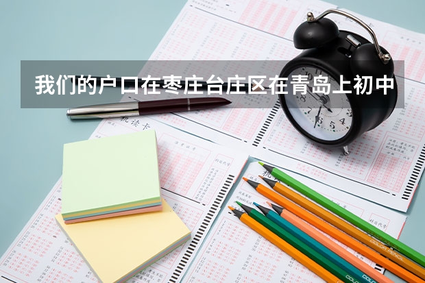 我们的户口在枣庄台庄区在青岛上初中可以在青岛高考吗