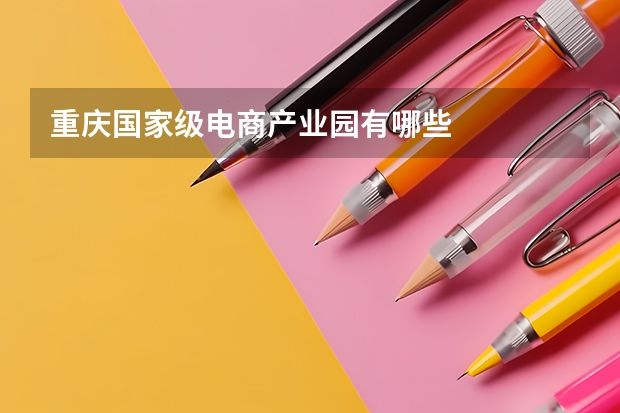重庆国家级电商产业园有哪些