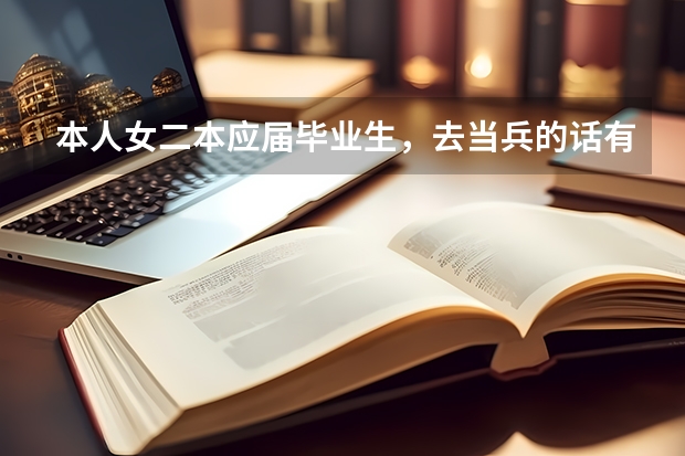 本人女二本应届毕业生，去当兵的话有什么好处或优势？当兵怎么样？