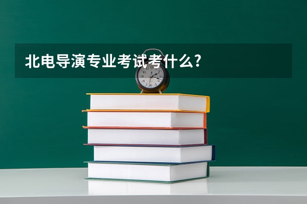 北电导演专业考试考什么?