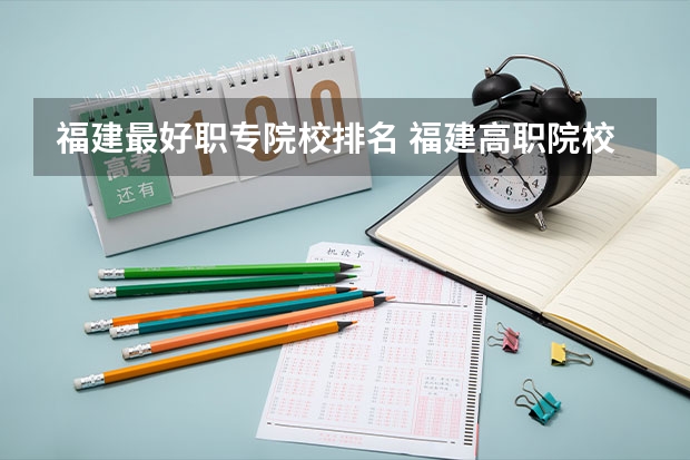 福建最好职专院校排名 福建高职院校排行榜