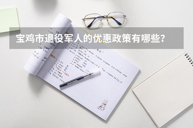 宝鸡市退役军人的优惠政策有哪些？