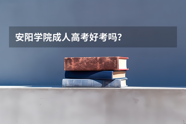 安阳学院成人高考好考吗?