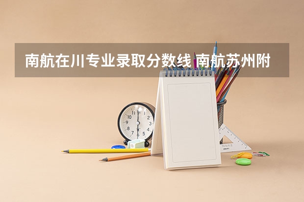 南航在川专业录取分数线 南航苏州附中雏鹰计划录取分数线