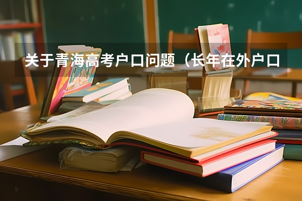 关于青海高考户口问题（长年在外户口在青海参加高考回户口所在地有何条件）