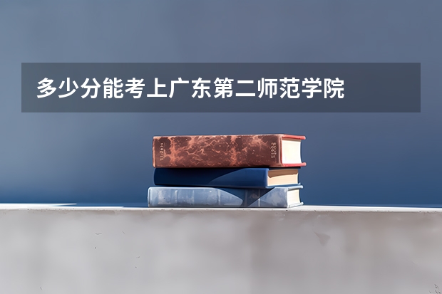 多少分能考上广东第二师范学院