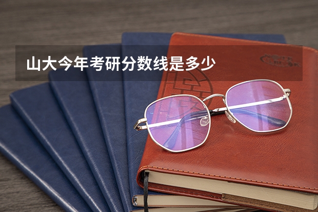 山大今年考研分数线是多少