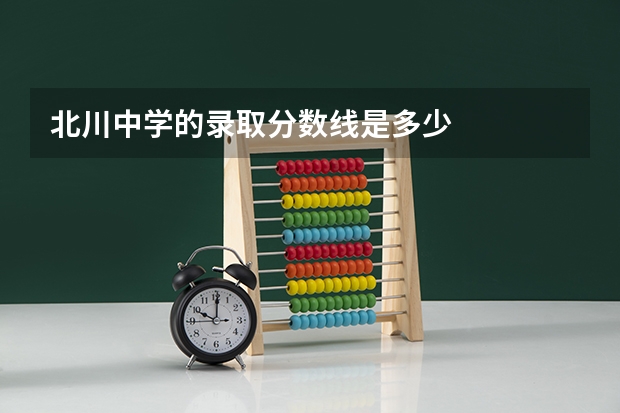 北川中学的录取分数线是多少
