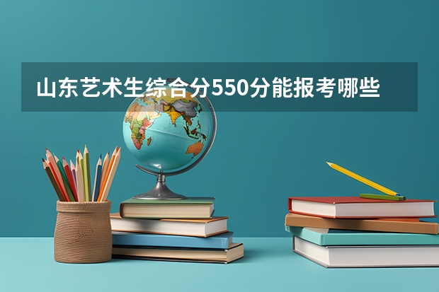 山东艺术生综合分550分能报考哪些大学