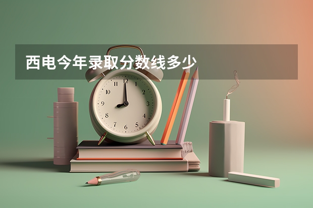 西电今年录取分数线多少