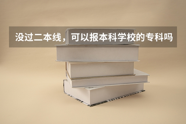 没过二本线，可以报本科学校的专科吗