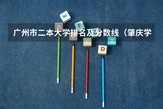 广州市二本大学排名及分数线（肇庆学院专插本分数线）