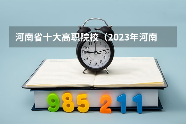 河南省十大高职院校(2023年河南省高职专科院校综合实力排名前十的是?)
