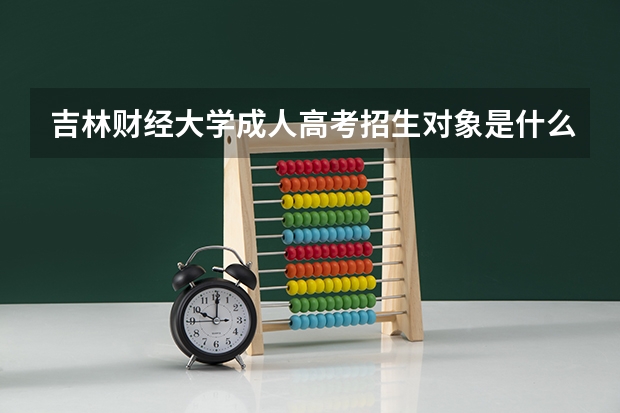 吉林财经大学成人高考招生对象是什么？