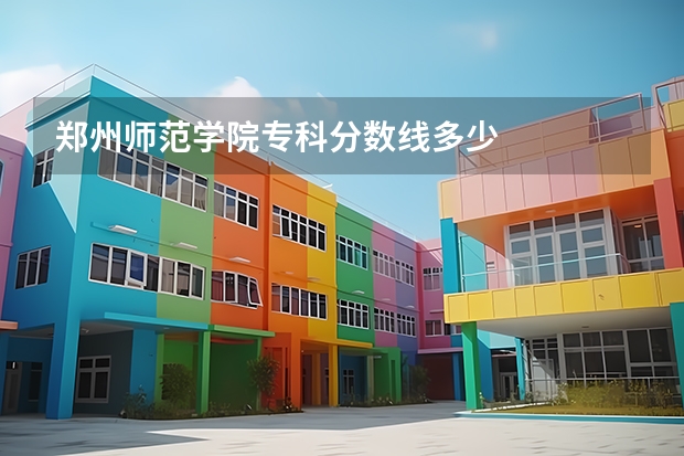 郑州师范学院专科分数线多少