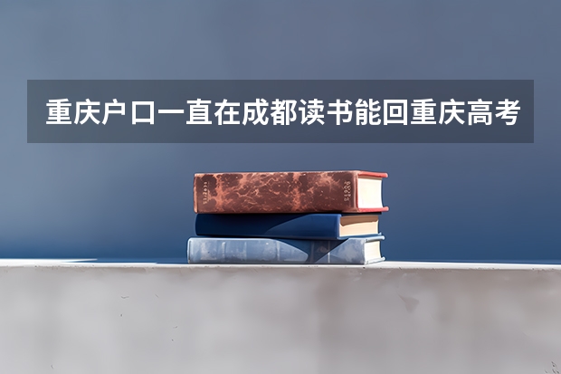 重庆户口一直在成都读书能回重庆高考吗？