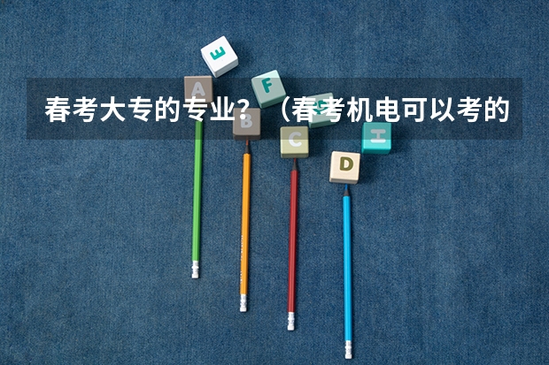 春考大专的专业？（春考机电可以考的专科）