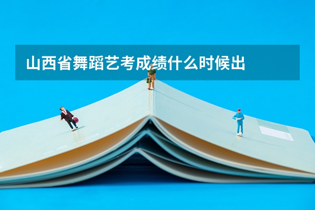 山西省舞蹈艺考成绩什么时候出