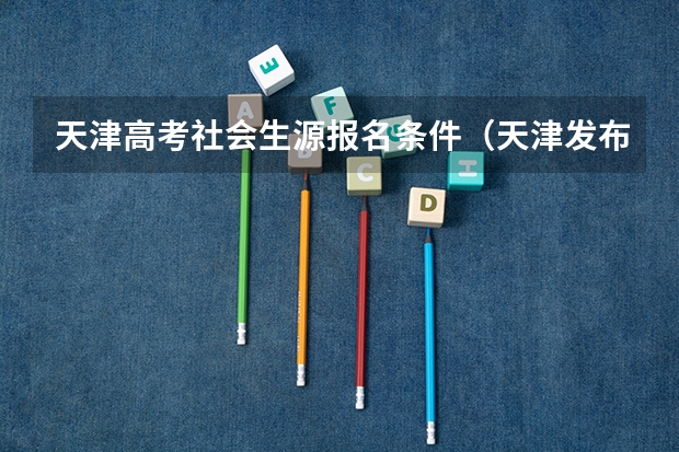 天津高考社会生源报名条件（天津发布高考新政！报名条件调整为户籍+学籍）