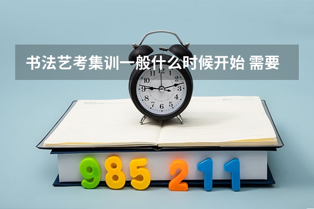 书法艺考集训一般什么时候开始 需要多久