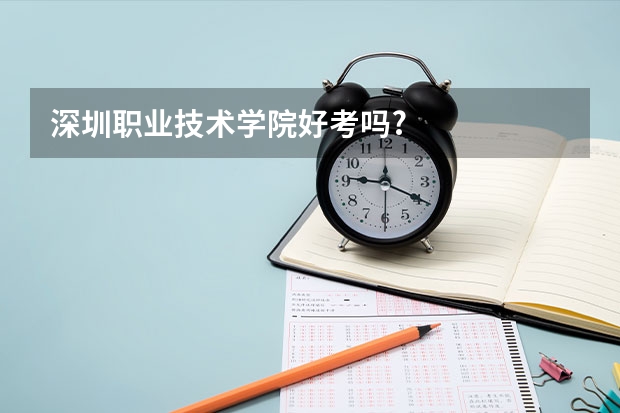 深圳职业技术学院好考吗?