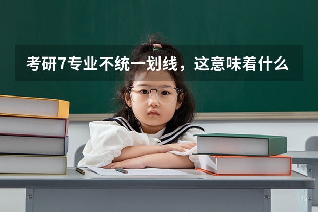 考研7专业不统一划线，这意味着什么？