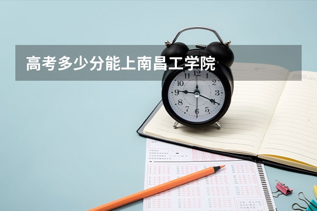 高考多少分能上南昌工学院