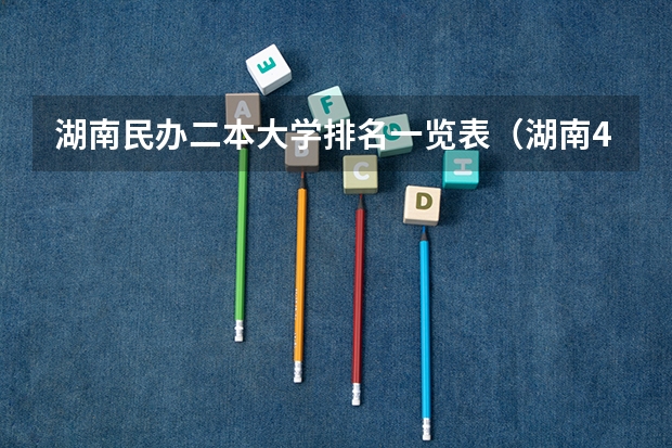 湖南民办二本大学排名一览表（湖南400至450的二本院校）