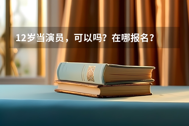 12岁当演员，可以吗？在哪报名？