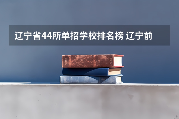 辽宁省44所单招学校排名榜 辽宁前十专科学校