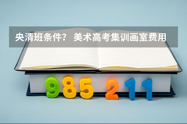 央清班条件？ 美术高考集训画室费用
