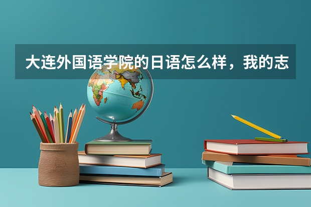 大连外国语学院的日语怎么样，我的志向是考取中国大学的日语系，请大家帮忙