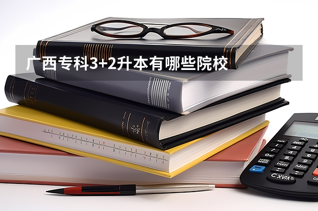 广西专科3+2升本有哪些院校