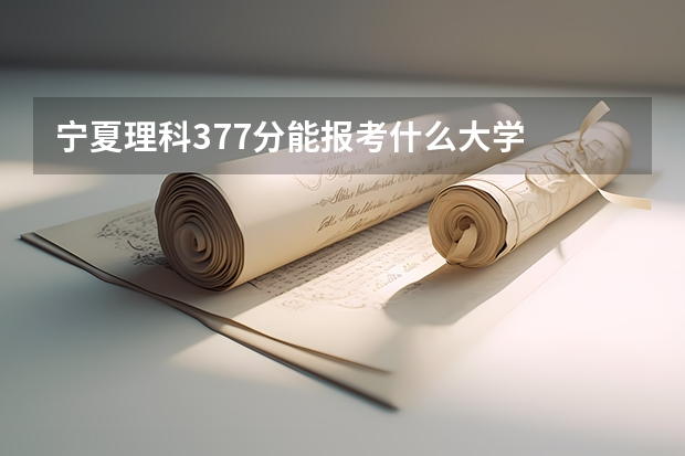 宁夏理科377分能报考什么大学