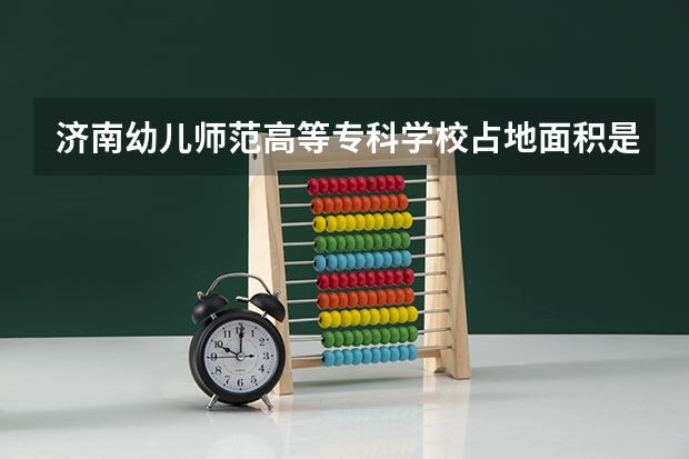 济南幼儿师范高等专科学校占地面积是多少