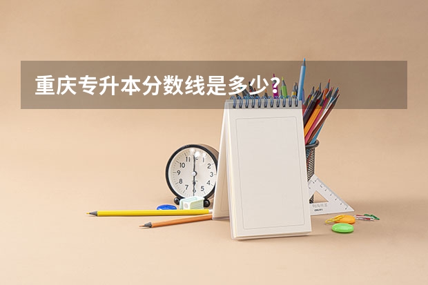 重庆专升本分数线是多少？
