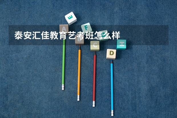 泰安汇佳教育艺考班怎么样