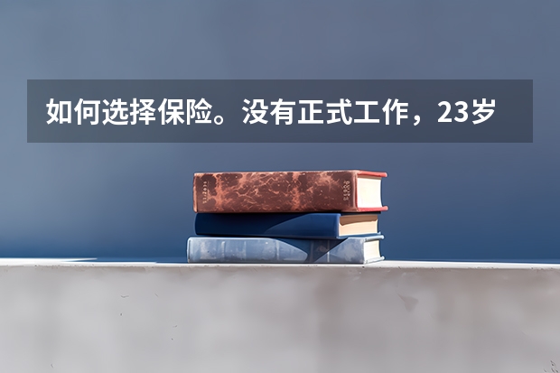 如何选择保险。没有正式工作,23岁女江西人