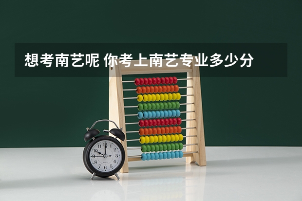 想考南艺呢 你考上南艺专业多少分 文化多少 南艺对每个省的分数线不一样吗