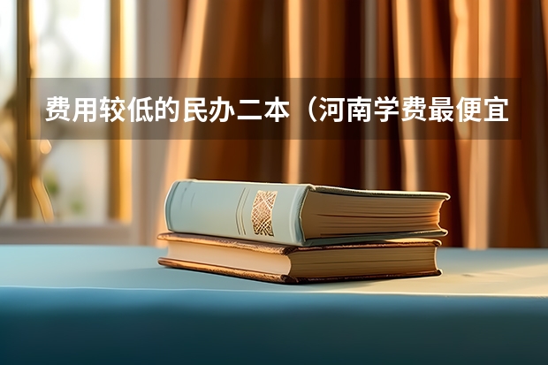 费用较低的民办二本（河南学费最便宜的民办二本）
