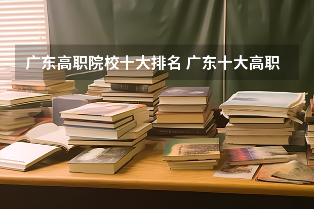 广东高职院校十大排名 广东十大高职学校排名