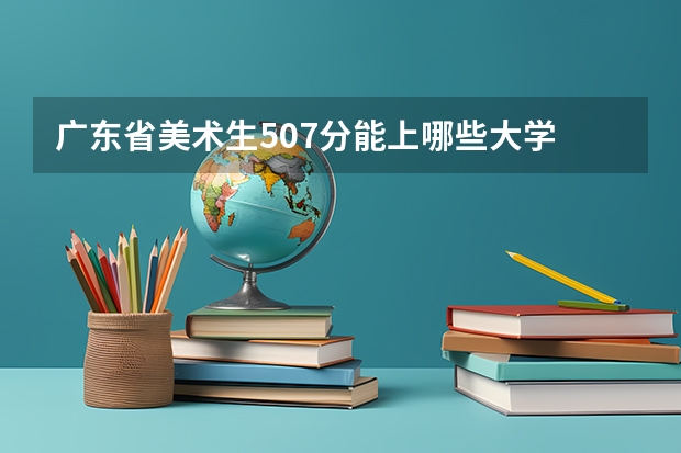 广东省美术生507分能上哪些大学